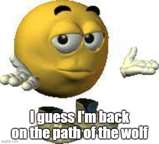Meme of an emoji shrugging, captioned I guess I'm back on the path of the wolf
